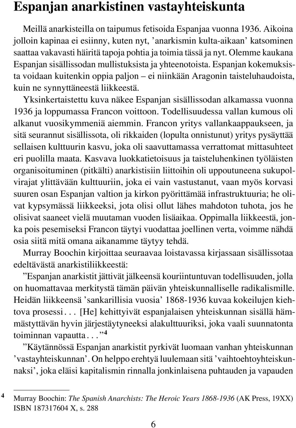 Olemme kaukana Espanjan sisällissodan mullistuksista ja yhteenotoista. Espanjan kokemuksista voidaan kuitenkin oppia paljon ei niinkään Aragonin taisteluhaudoista, kuin ne synnyttäneestä liikkeestä.