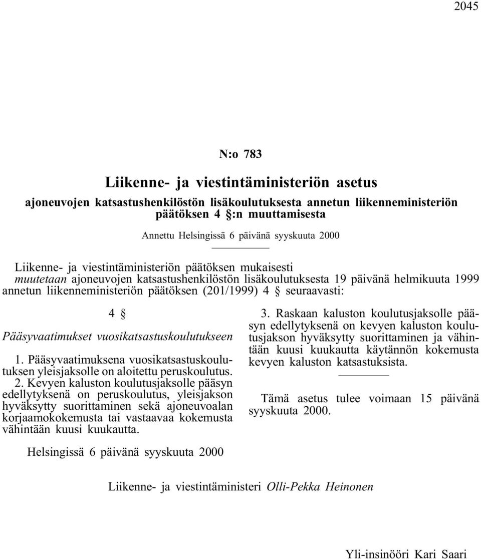 (201/1999) 4 seuraavasti: 4 Pääsyvaatimukset vuosikatsastuskoulutukseen 1. Pääsyvaatimuksena vuosikatsastuskoulutuksen yleisjaksolle on aloitettu peruskoulutus. 2.