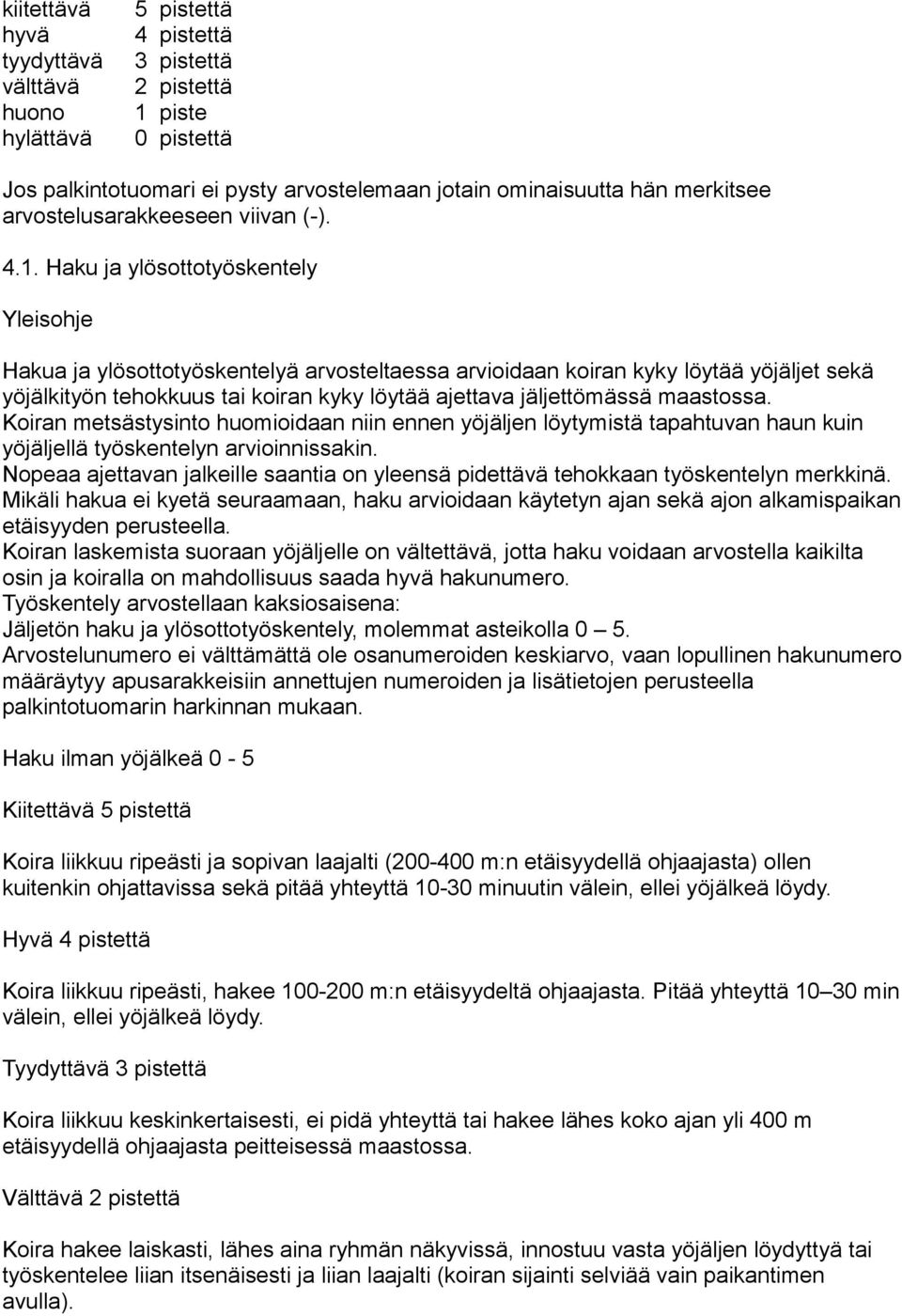 Haku ja ylösottotyöskentely Yleisohje Hakua ja ylösottotyöskentelyä arvosteltaessa arvioidaan koiran kyky löytää yöjäljet sekä yöjälkityön tehokkuus tai koiran kyky löytää ajettava jäljettömässä