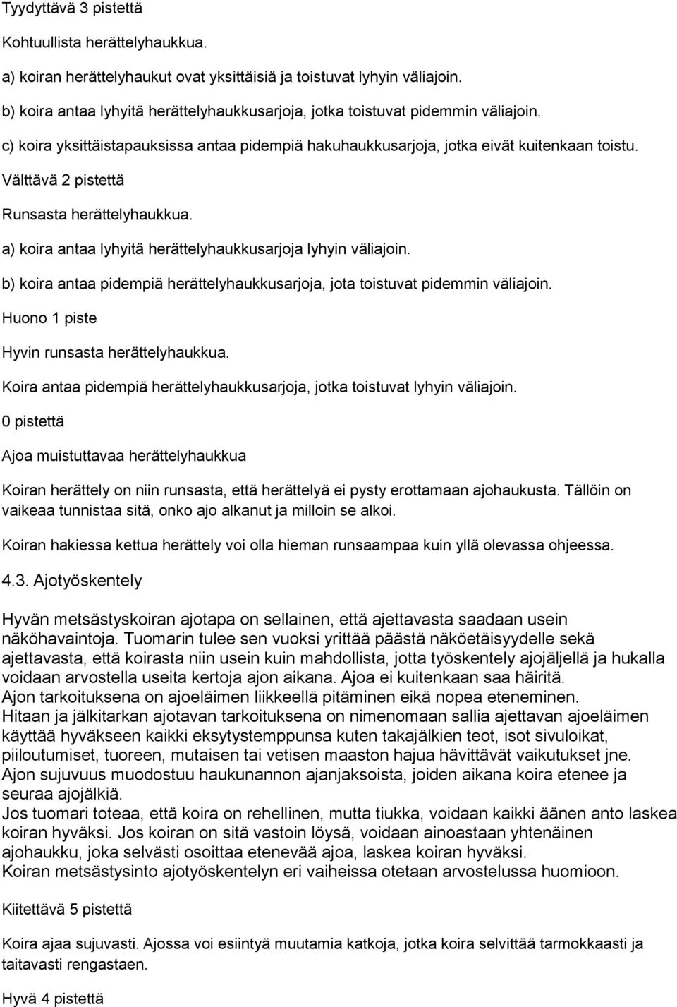 a) koira antaa lyhyitä herättelyhaukkusarjoja lyhyin väliajoin. b) koira antaa pidempiä herättelyhaukkusarjoja, jota toistuvat pidemmin väliajoin. Huono 1 piste Hyvin runsasta herättelyhaukkua.