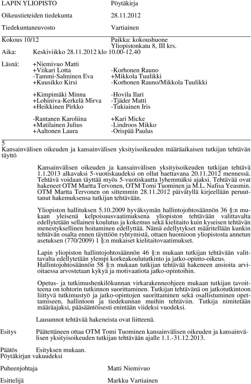 Tehtävää ovat hakeneet OTM Martta Tervonen, OTM Tomi Tuominen ja M.L. Nafisa Yeasmin. OTM Martta Tervonen on sittemmin 28.11.2012 päivätyllä kirjeellään peruuttanut hakemuksensa tutkijan tehtävään.