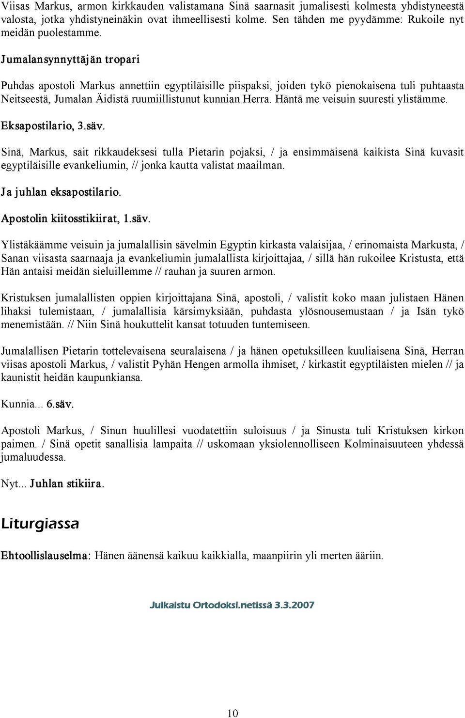 Puhdas apostoli Markus annettiin egyptiläisille piispaksi, joiden tykö pienokaisena tuli puhtaasta Neitseestä, Jumalan Äidistä ruumiillistunut kunnian Herra. Häntä me veisuin suuresti ylistämme.