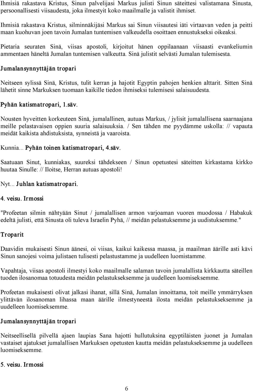 Pietaria seuraten Sinä, viisas apostoli, kirjoitut hänen oppilaanaan viisaasti evankeliumin ammentaen häneltä Jumalan tuntemisen valkeutta. Sinä julistit selvästi Jumalan tulemisesta.