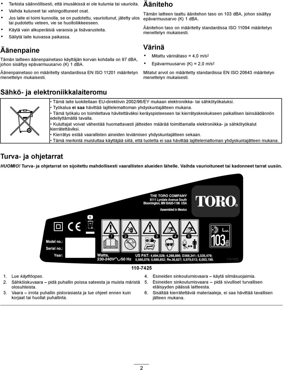 Säilytä laite kuivassa paikassa. Äänenpaine Tämän laitteen äänenpainetaso käyttäjän korvan kohdalla on 97 dba, johon sisältyy epävarmuusarvo (K) 1 dba.