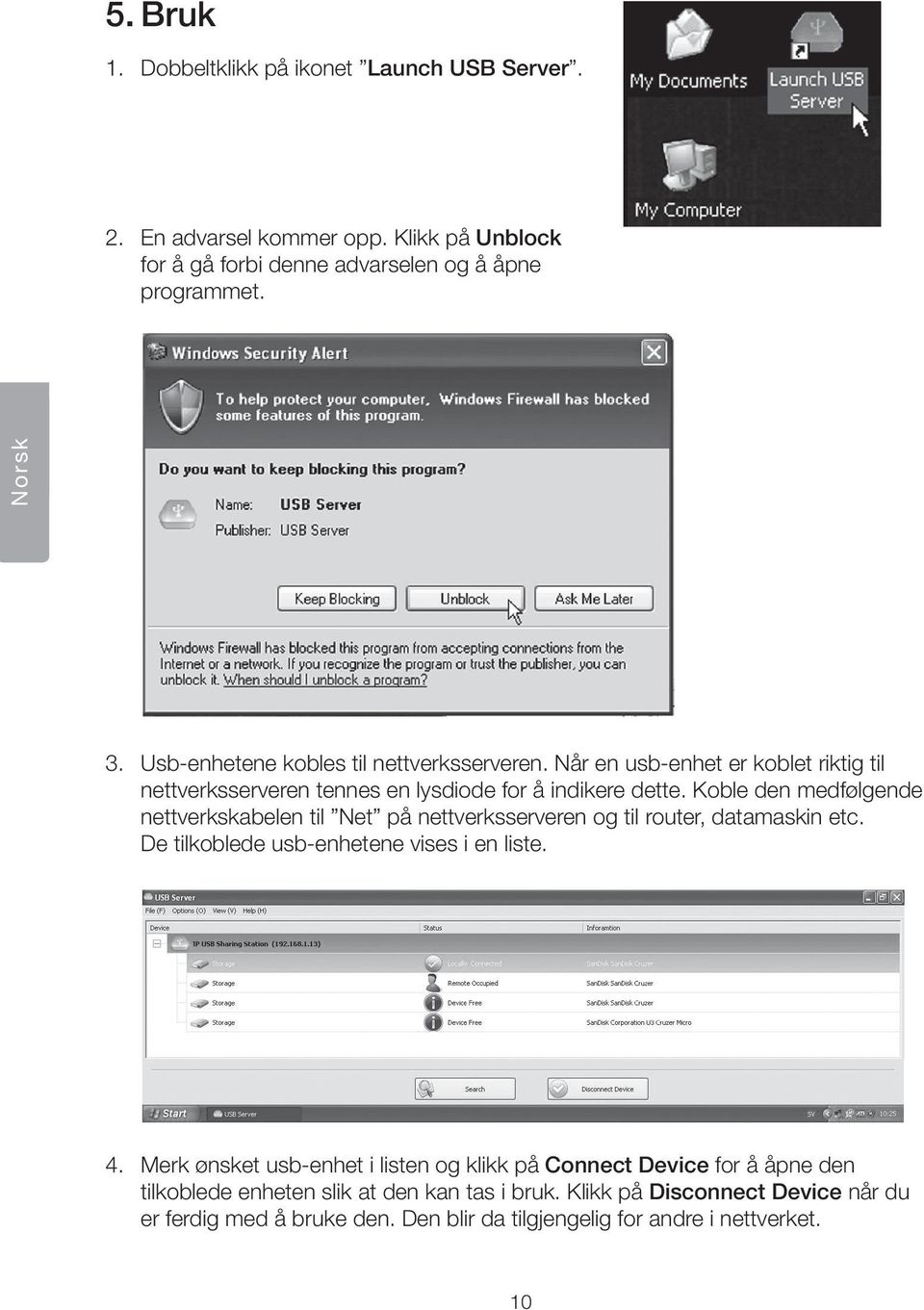 Koble den medfølgende nettverkskabelen til Net på nettverksserveren og til router, datamaskin etc. De tilkoblede usb-enhetene vises i en liste. 4.