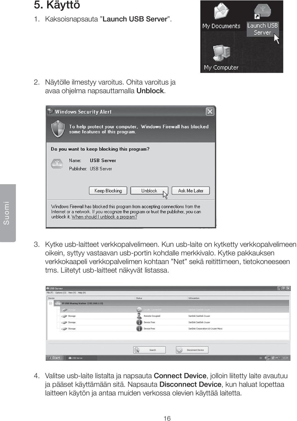 Kytke pakkauksen verkkokaapeli verkkopalvelimen kohtaan Net sekä reitittimeen, tietokoneeseen tms. Liitetyt usb-laitteet näkyvät listassa. 4.