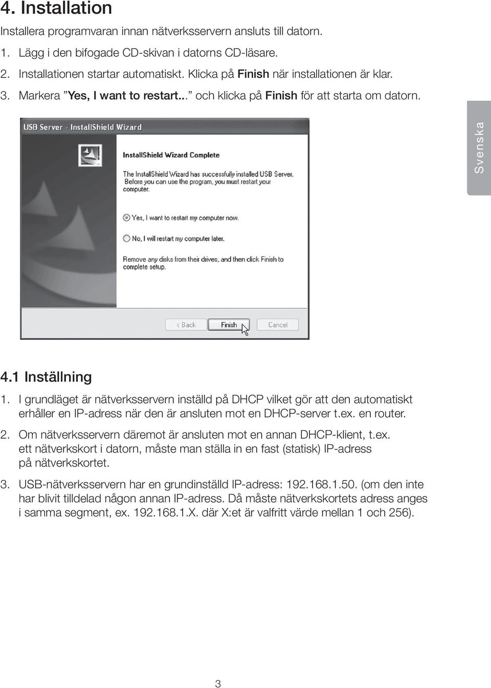 I grundläget är nätverksservern inställd på DHCP vilket gör att den automatiskt erhåller en IP-adress när den är ansluten mot en DHCP-server t.ex. en router. 2.