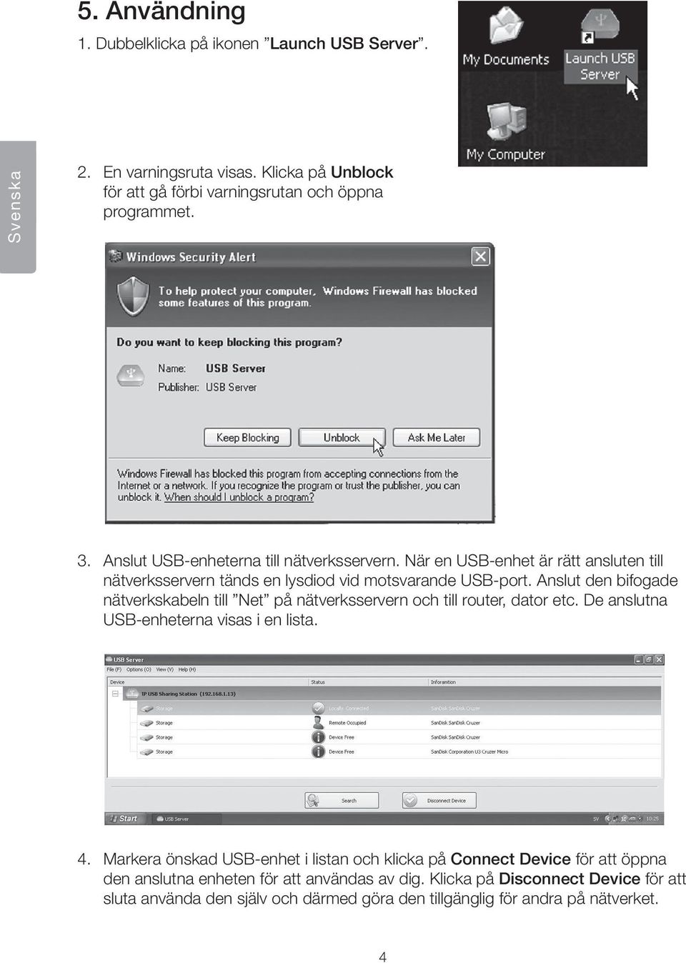 Anslut den bifogade nätverkskabeln till Net på nätverksservern och till router, dator etc. De anslutna USB-enheterna visas i en lista. 4.