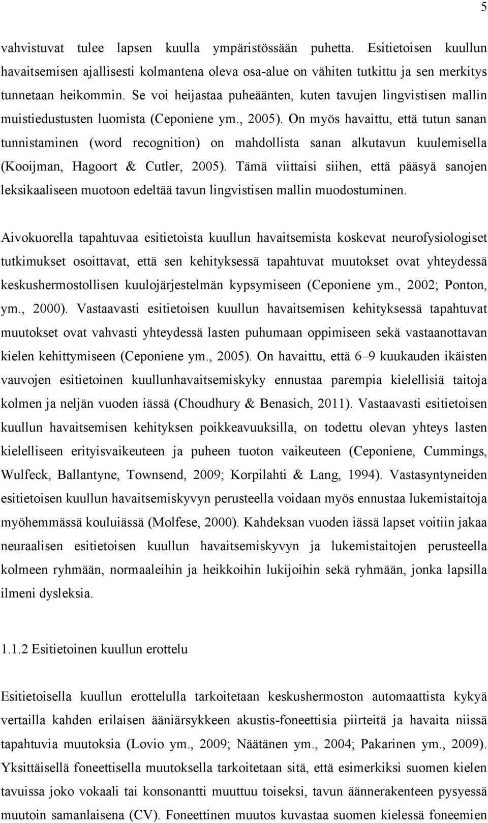 On myös havaittu, että tutun sanan tunnistaminen (word recognition) on mahdollista sanan alkutavun kuulemisella (Kooijman, Hagoort & Cutler, 2005).