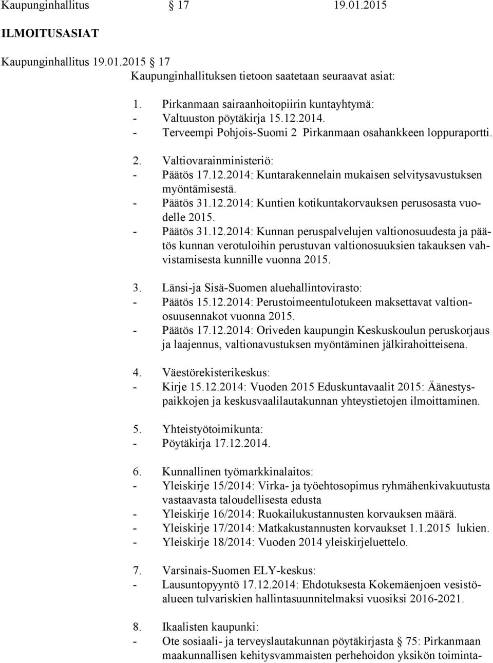 - Päätös 31.12.2014: Kuntien kotikuntakorvauksen perusosasta vuodel le 2015. - Päätös 31.12.2014: Kunnan peruspalvelujen valtionosuudesta ja päätös kunnan verotuloihin perustuvan valtionosuuksien takauksen vahvis ta mi ses ta kunnille vuonna 2015.