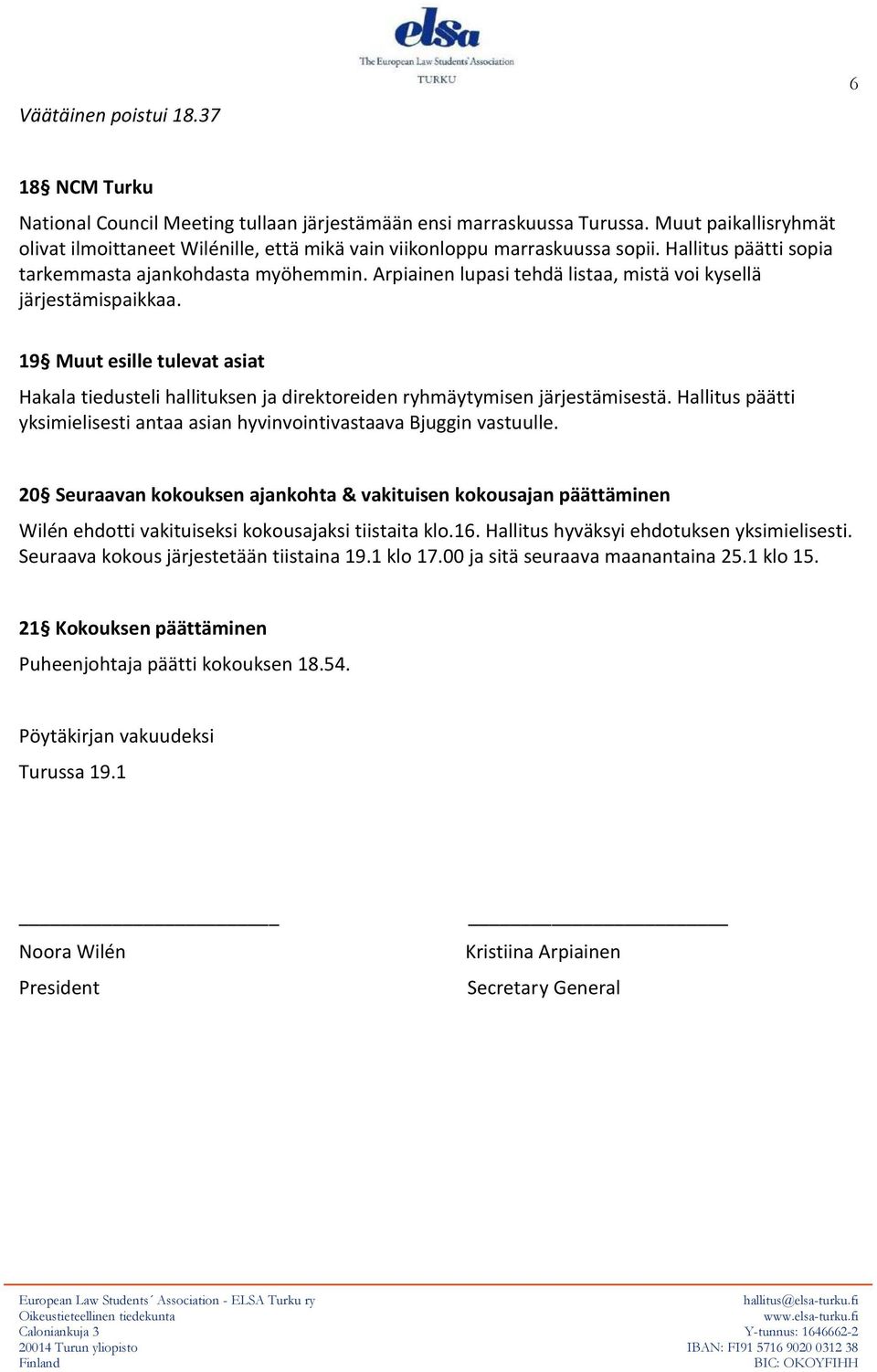 Arpiainen lupasi tehdä listaa, mistä voi kysellä järjestämispaikkaa. 19 Muut esille tulevat asiat Hakala tiedusteli hallituksen ja direktoreiden ryhmäytymisen järjestämisestä.