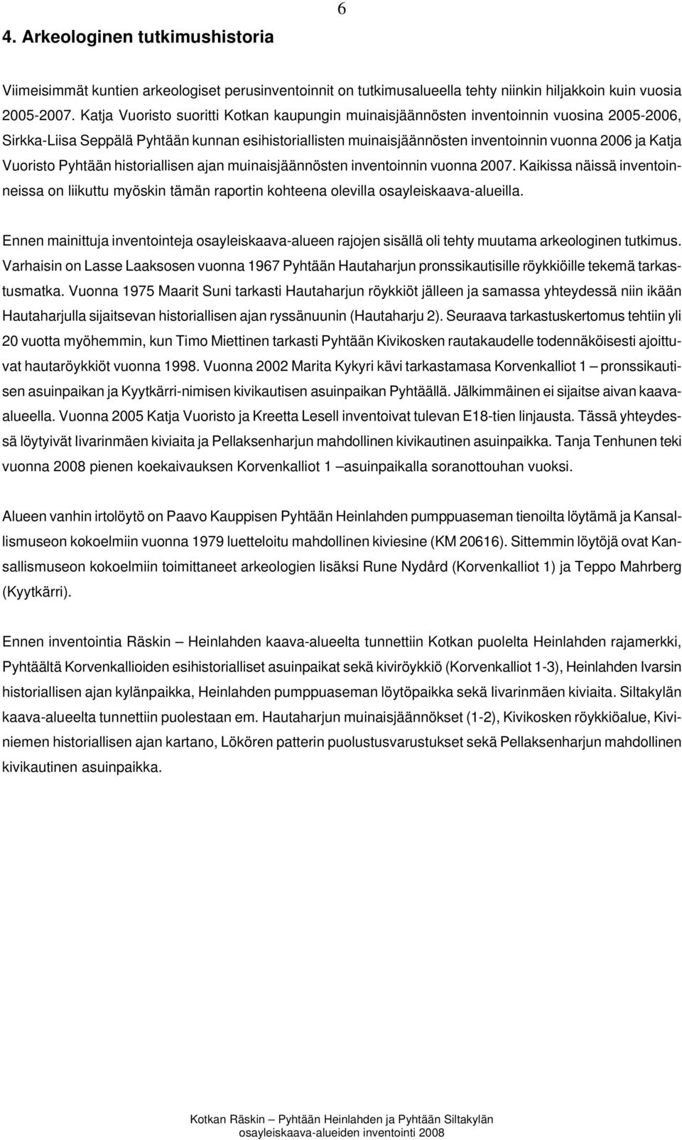 Vuoristo Pyhtään historiallisen ajan muinaisjäännösten inventoinnin vuonna 2007. Kaikissa näissä inventoinneissa on liikuttu myöskin tämän raportin kohteena olevilla osayleiskaava-alueilla.