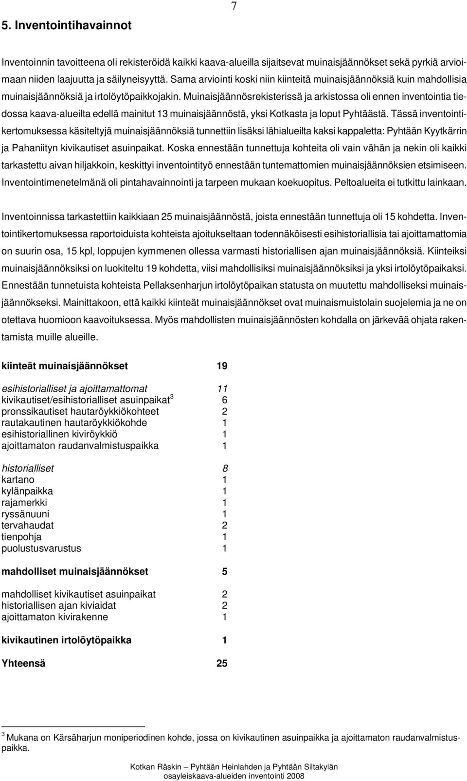 Muinaisjäännösrekisterissä ja arkistossa oli ennen inventointia tiedossa kaava-alueilta edellä mainitut 13 muinaisjäännöstä, yksi Kotkasta ja loput Pyhtäästä.