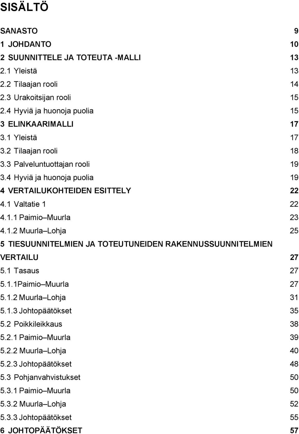 1 Tasaus 27 5.1.1Paimio Muurla 27 5.1.2 Muurla Lohja 31 5.1.3 Johtopäätökset 35 5.2 Poikkileikkaus 38 5.2.1 Paimio Muurla 39 5.2.2 Muurla Lohja 40 5.2.3 Johtopäätökset 48 5.