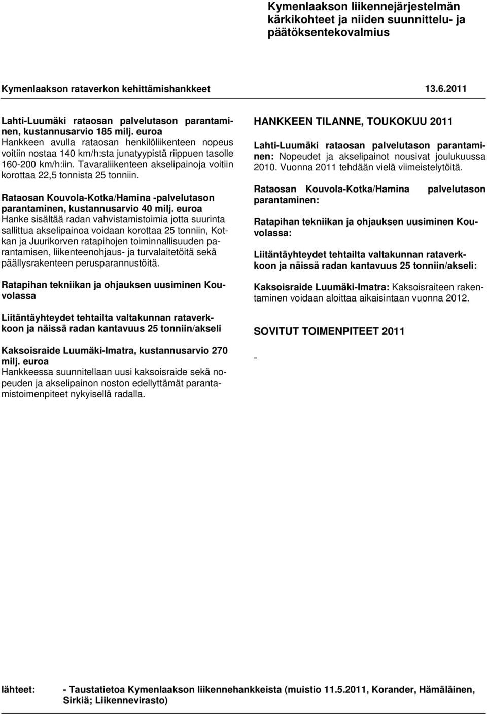 euroa Hankkeen avulla rataosan henkilöliikenteen nopeus voitiin nostaa 140 km/h:sta junatyypistä riippuen tasolle 160-200 km/h:iin.