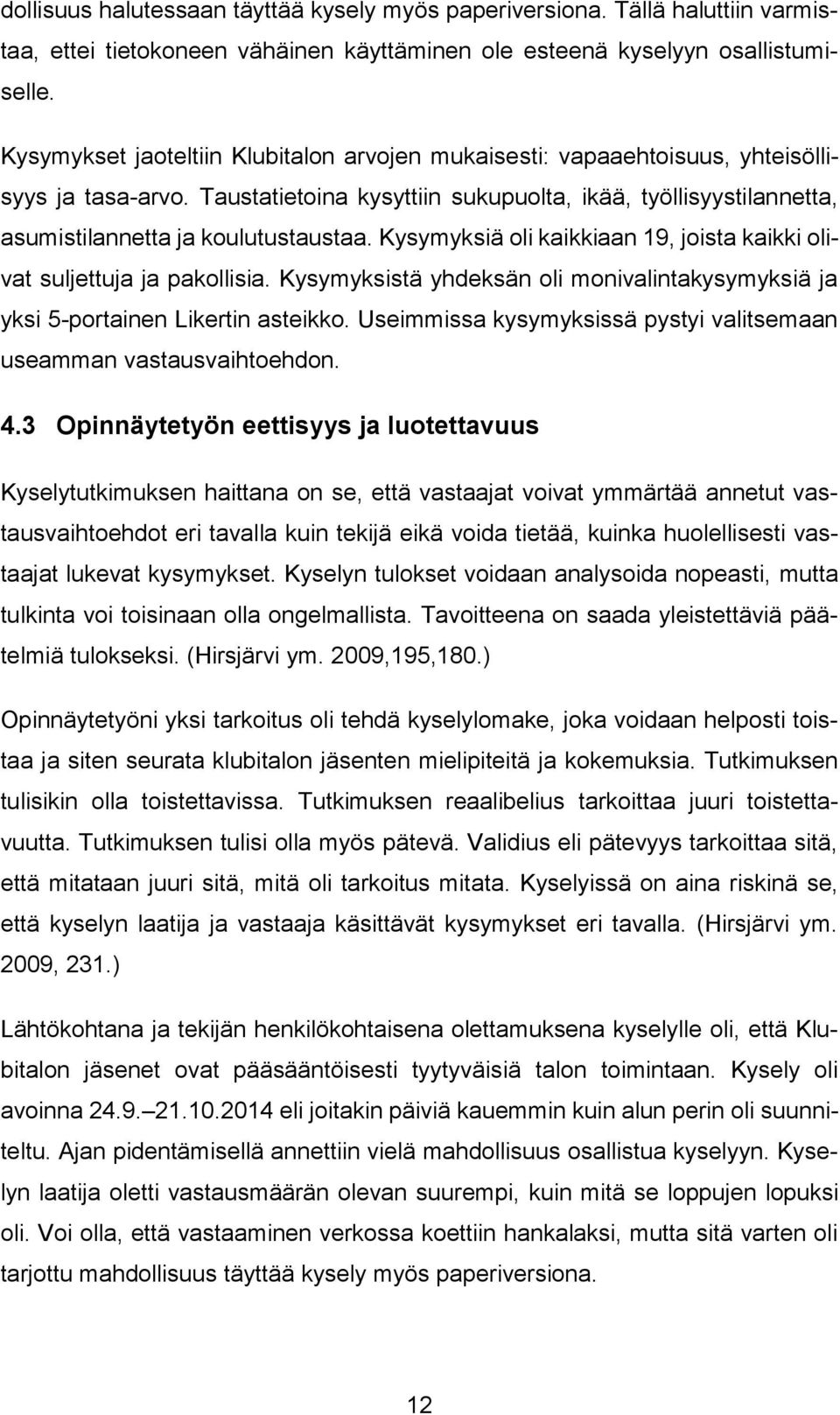 Kysymyksiä oli kaikkiaan 19, joista kaikki olivat suljettuja ja pakollisia. Kysymyksistä yhdeksän oli monivalintakysymyksiä ja yksi 5-portainen Likertin asteikko.