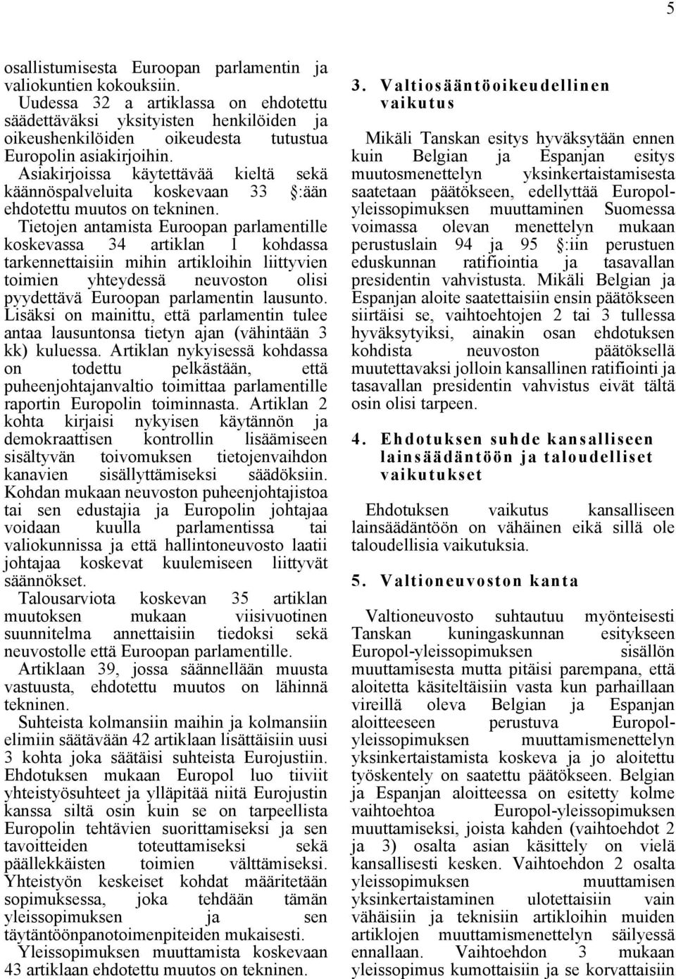 33 :ään Tietojen antamista Euroopan parlamentille koskevassa 34 artiklan 1 kohdassa tarkennettaisiin mihin artikloihin liittyvien toimien yhteydessä neuvoston olisi pyydettävä Euroopan parlamentin