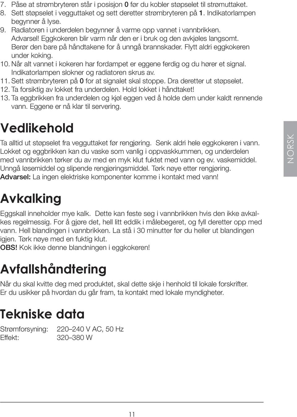 Flytt aldri eggkokeren under koking. 10. Når alt vannet i kokeren har fordampet er eggene ferdig og du hører et signal. Indikatorlampen slokner og radiatoren skrus av. 11.