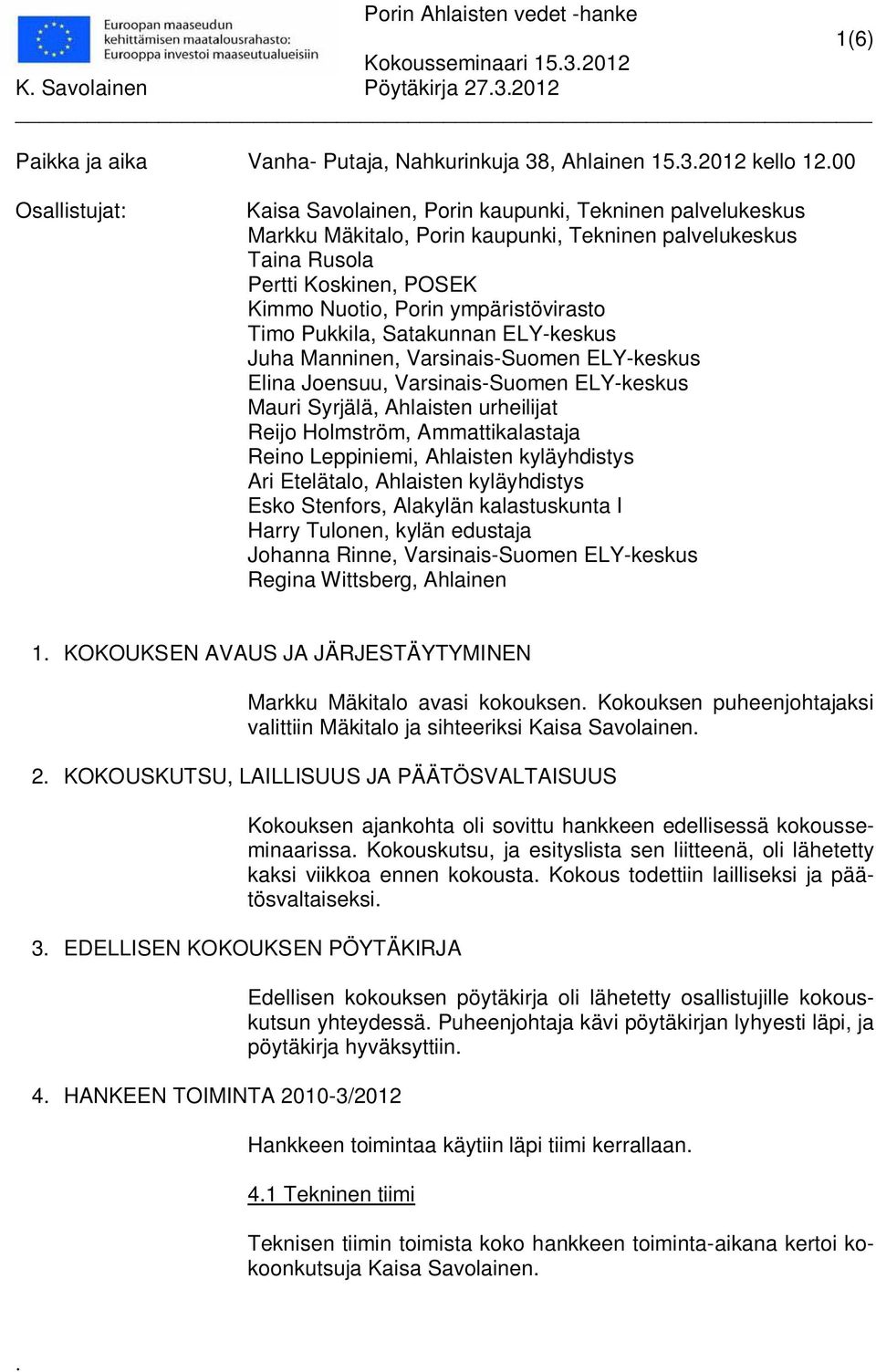 Varsinais-Suomen ELY-keskus Elina Joensuu, Varsinais-Suomen ELY-keskus Mauri Syrjälä, Ahlaisten urheilijat Reijo Holmström, Ammattikalastaja Reino Leppiniemi, Ahlaisten kyläyhdistys Ari Etelätalo,