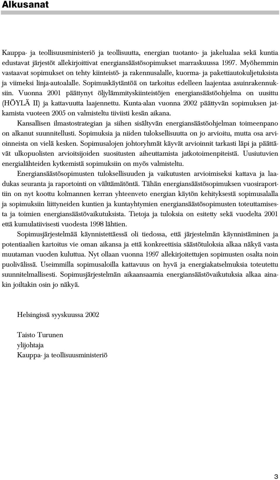 Sopimuskäytäntöä on tarkoitus edelleen laajentaa asuinrakennuksiin. Vuonna 2001 päättynyt öljylämmityskiinteistöjen energiansäästöohjelma on uusittu (HÖYLÄ II) ja kattavuutta laajennettu.