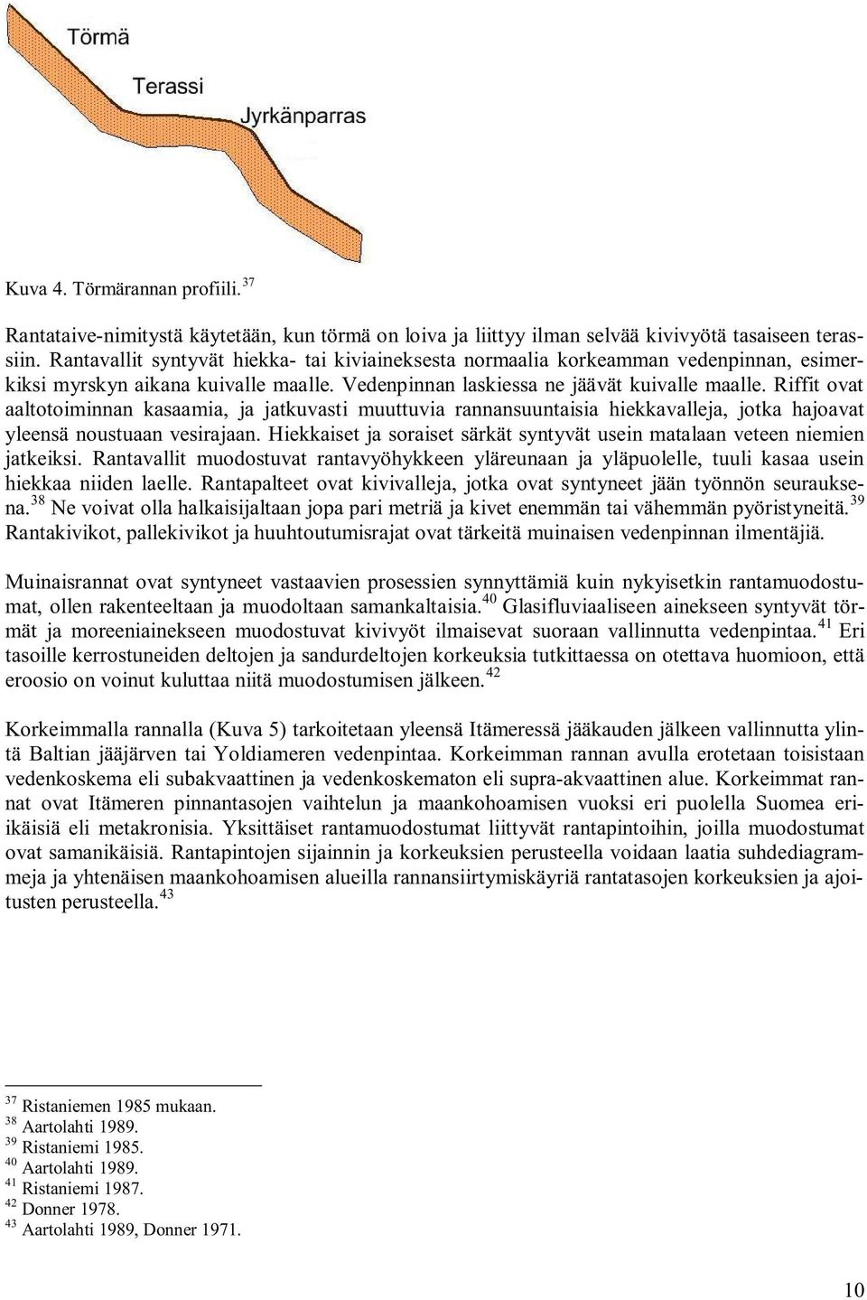 Riffit ovat aaltotoiminnan kasaamia, ja jatkuvasti muuttuvia rannansuuntaisia hiekkavalleja, jotka hajoavat yleensä noustuaan vesirajaan.