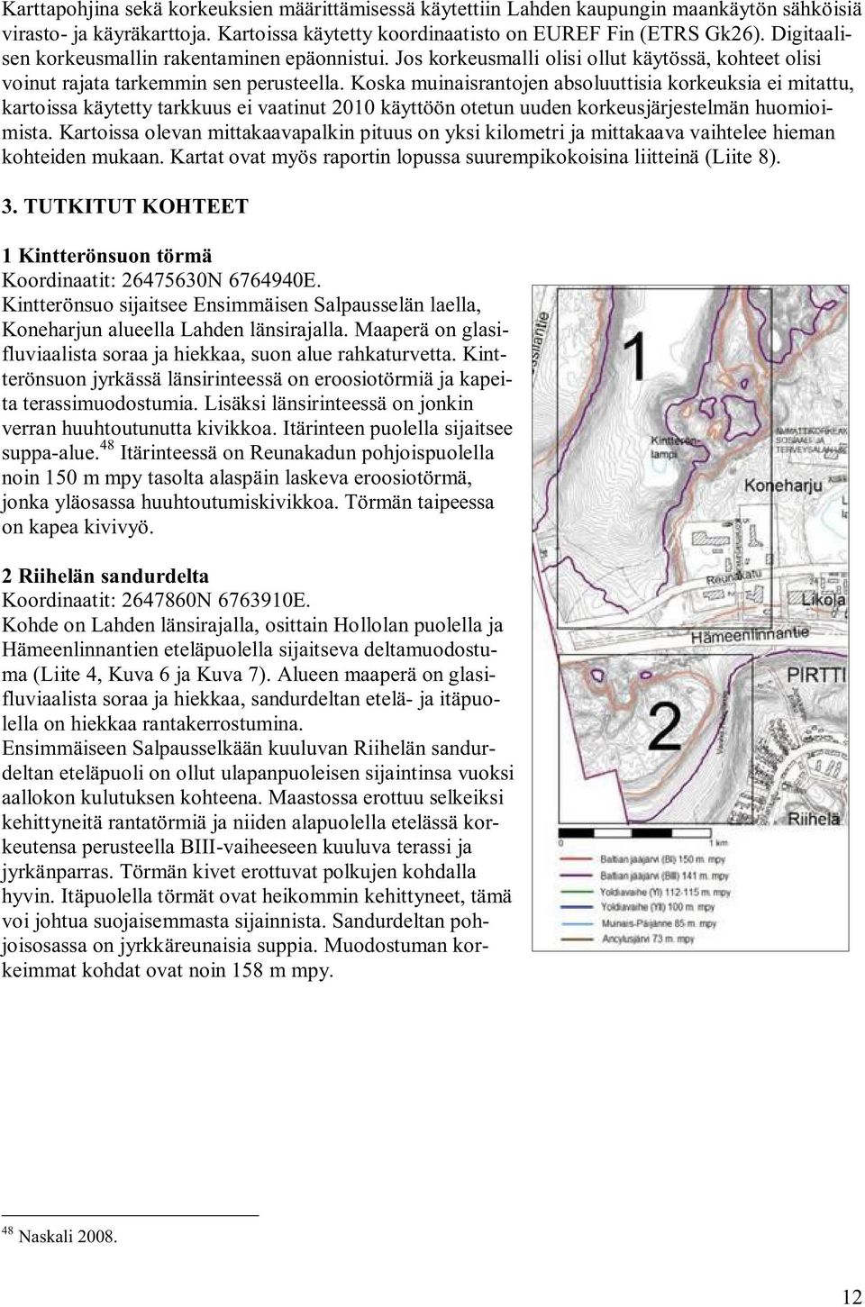 Koska muinaisrantojen absoluuttisia korkeuksia ei mitattu, kartoissa käytetty tarkkuus ei vaatinut 2010 käyttöön otetun uuden korkeusjärjestelmän huomioimista.
