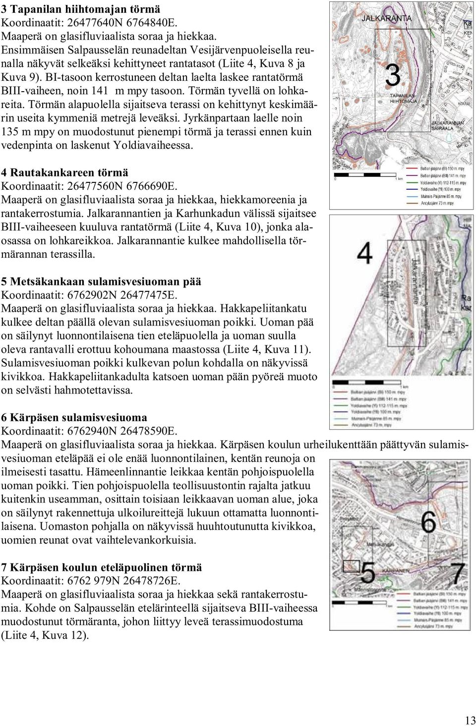 BI-tasoon kerrostuneen deltan laelta laskee rantatörmä BIII-vaiheen, noin 141 m mpy tasoon. Törmän tyvellä on lohkareita.