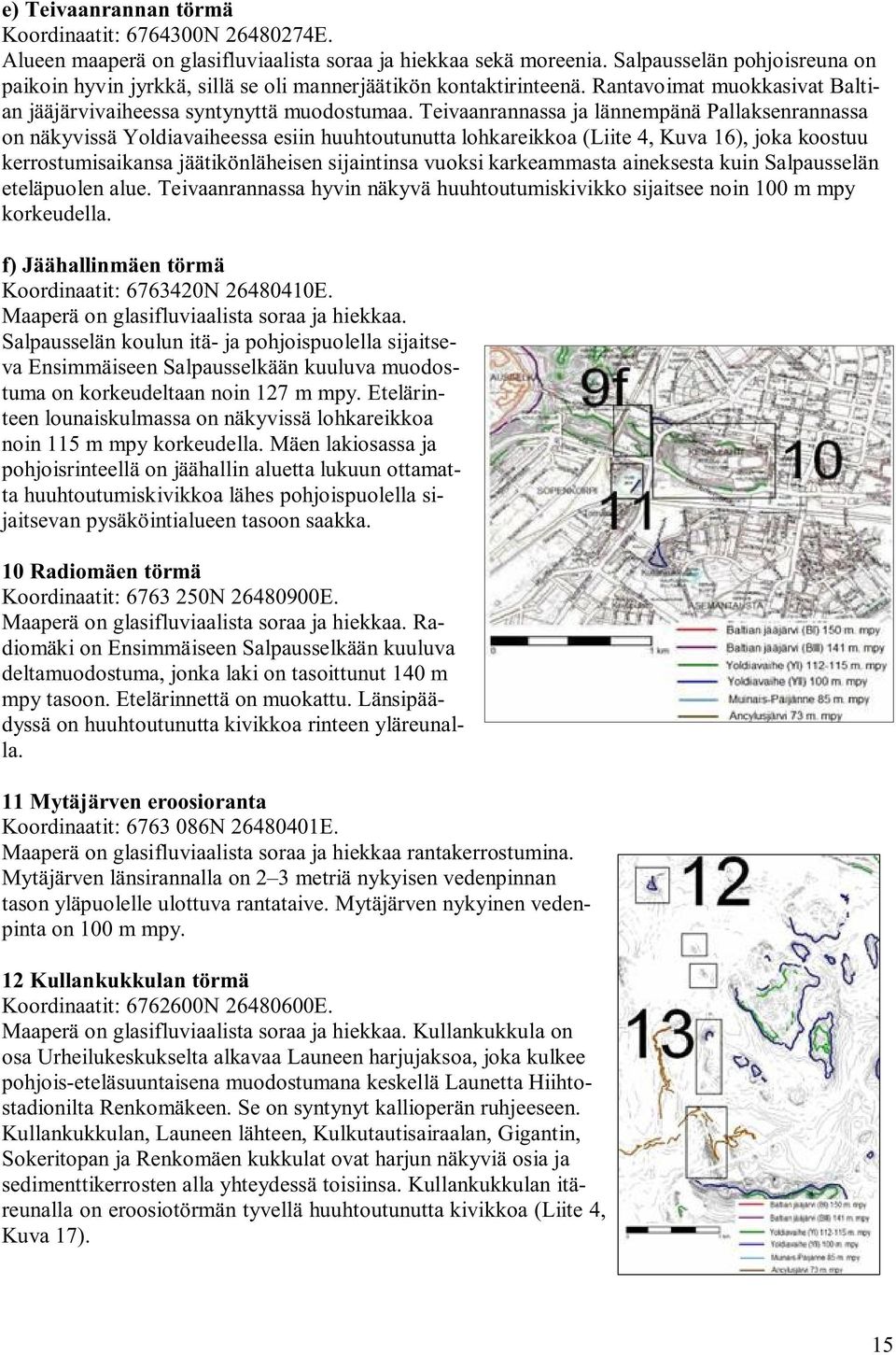 Teivaanrannassa ja lännempänä Pallaksenrannassa on näkyvissä Yoldiavaiheessa esiin huuhtoutunutta lohkareikkoa (Liite 4, Kuva 16), joka koostuu kerrostumisaikansa jäätikönläheisen sijaintinsa vuoksi