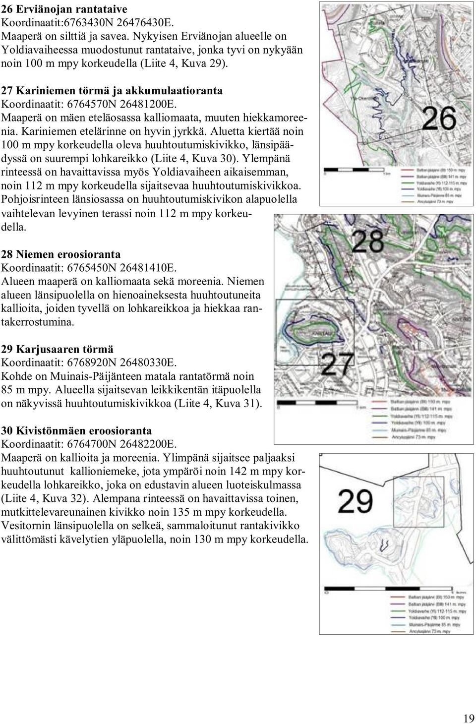 27 Kariniemen törmä ja akkumulaatioranta Koordinaatit: 6764570N 26481200E. Maaperä on mäen eteläosassa kalliomaata, muuten hiekkamoreenia. Kariniemen etelärinne on hyvin jyrkkä.