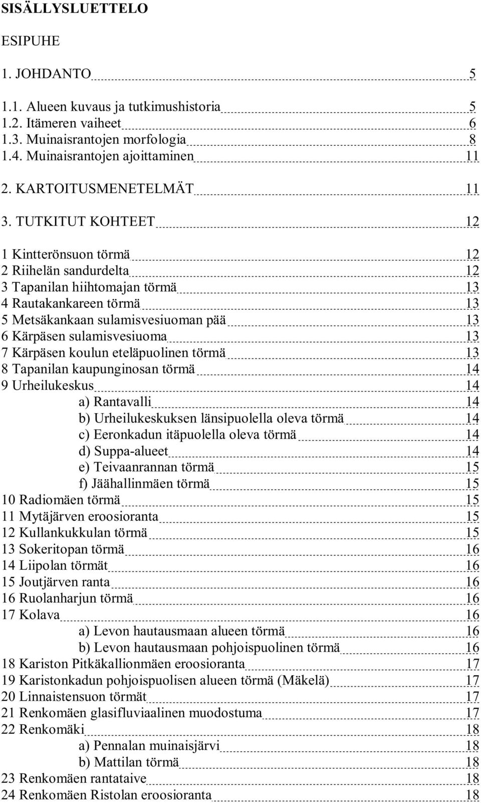 TUTKITUT KOHTEET 12 1 Kintterönsuon törmä 12 2 Riihelän sandurdelta 12 3 Tapanilan hiihtomajan törmä 13 4 Rautakankareen törmä 13 5 Metsäkankaan sulamisvesiuoman pää 13 6 Kärpäsen sulamisvesiuoma 13