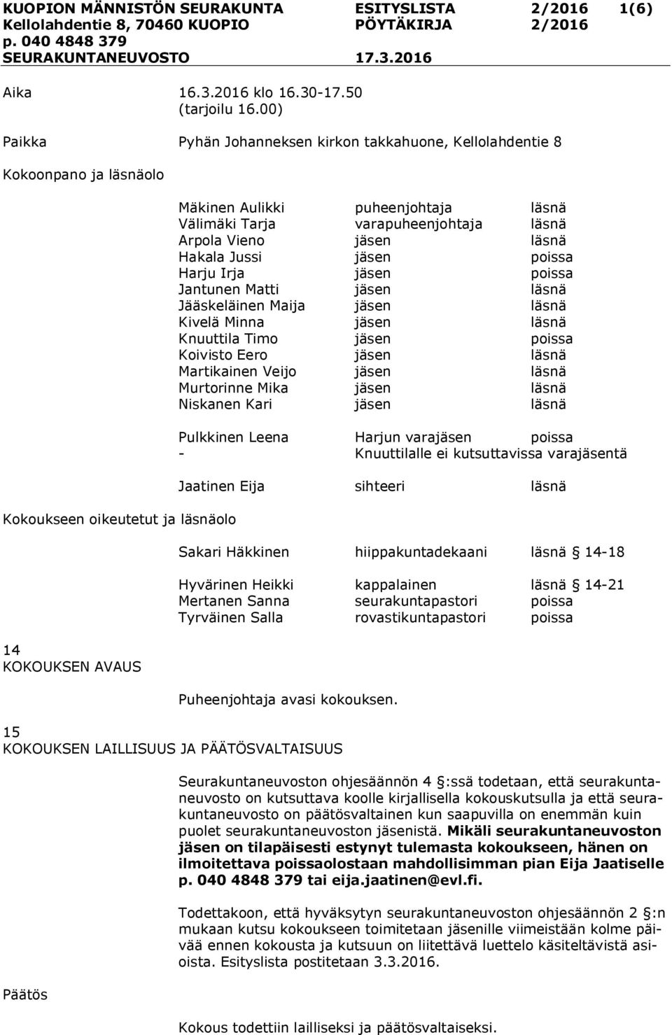 varapuheenjohtaja läsnä Arpola Vieno jäsen läsnä Hakala Jussi jäsen poissa Harju Irja jäsen poissa Jantunen Matti jäsen läsnä Jääskeläinen Maija jäsen läsnä Kivelä Minna jäsen läsnä Knuuttila Timo