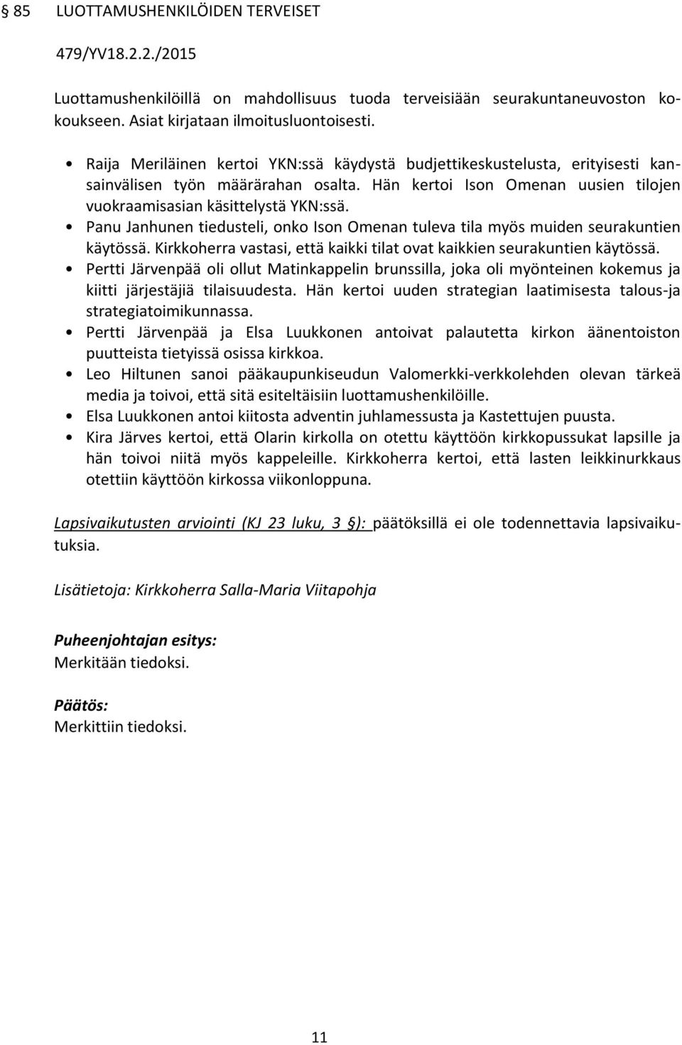 Panu Janhunen tiedusteli, onko Ison Omenan tuleva tila myös muiden seurakuntien käytössä. Kirkkoherra vastasi, että kaikki tilat ovat kaikkien seurakuntien käytössä.