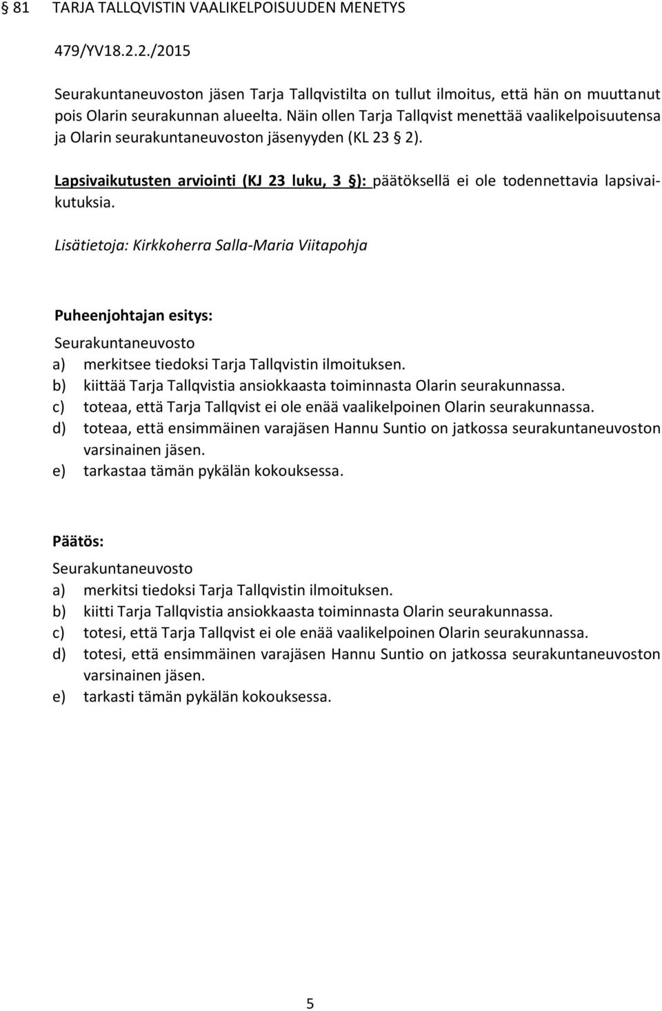 Seurakuntaneuvosto a) merkitsee tiedoksi Tarja Tallqvistin ilmoituksen. b) kiittää Tarja Tallqvistia ansiokkaasta toiminnasta Olarin seurakunnassa.
