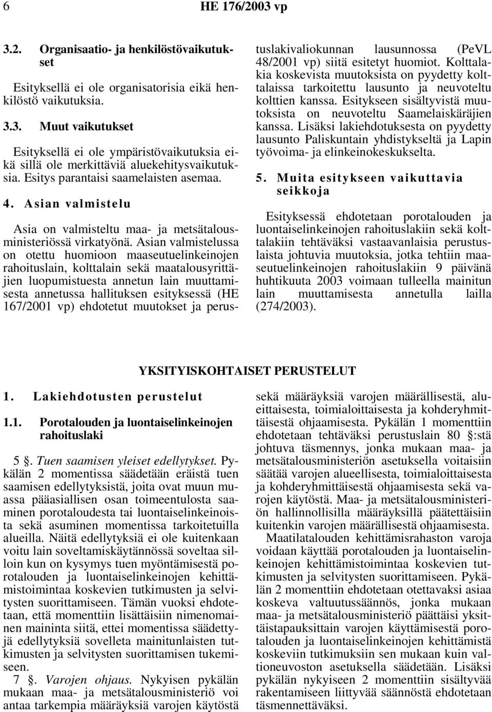 Asian valmistelussa on otettu huomioon maaseutuelinkeinojen rahoituslain, kolttalain sekä maatalousyrittäjien luopumistuesta annetun lain muuttamisesta annetussa hallituksen esityksessä (HE 167/2001