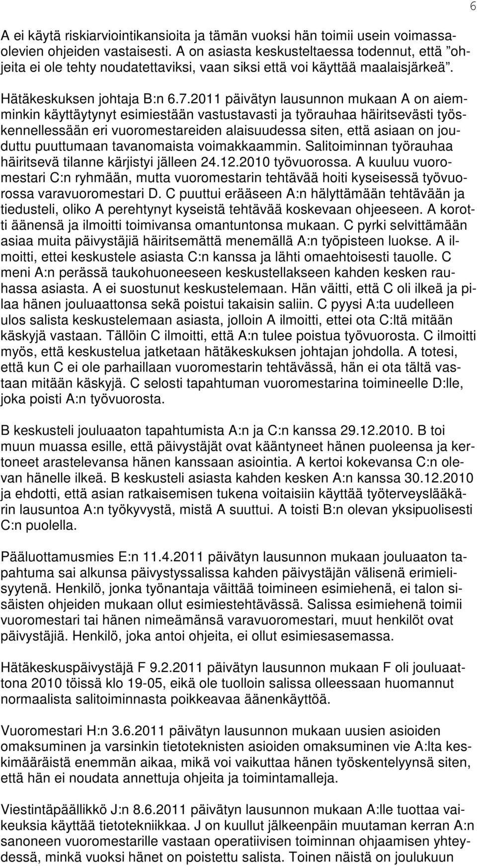 2011 päivätyn lausunnon mukaan A on aiemminkin käyttäytynyt esimiestään vastustavasti ja työrauhaa häiritsevästi työskennellessään eri vuoromestareiden alaisuudessa siten, että asiaan on jouduttu