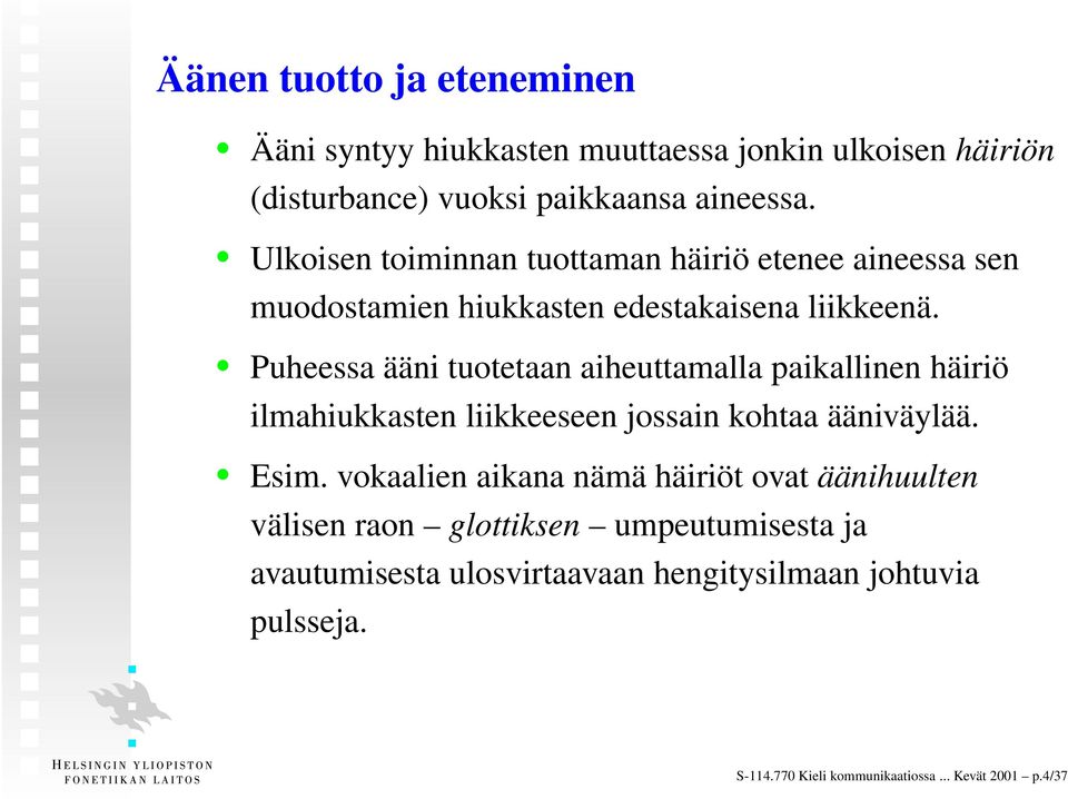 Puheessa ääni tuotetaan aiheuttamalla paikallinen häiriö ilmahiukkasten liikkeeseen jossain kohtaa ääniväylää. Esim.