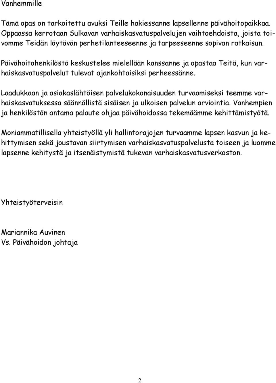 Päivähoitohenkilöstö keskustelee mielellään kanssanne ja opastaa Teitä, kun varhaiskasvatuspalvelut tulevat ajankohtaisiksi perheessänne.