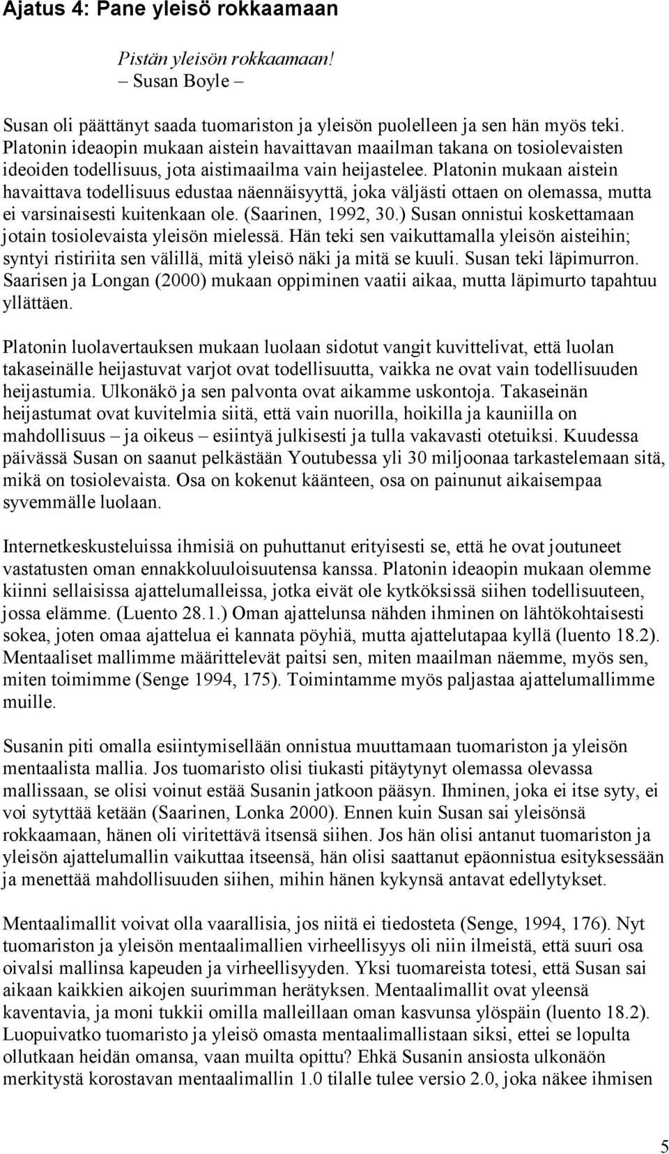 Platonin mukaan aistein havaittava todellisuus edustaa näennäisyyttä, joka väljästi ottaen on olemassa, mutta ei varsinaisesti kuitenkaan ole. (Saarinen, 1992, 30.