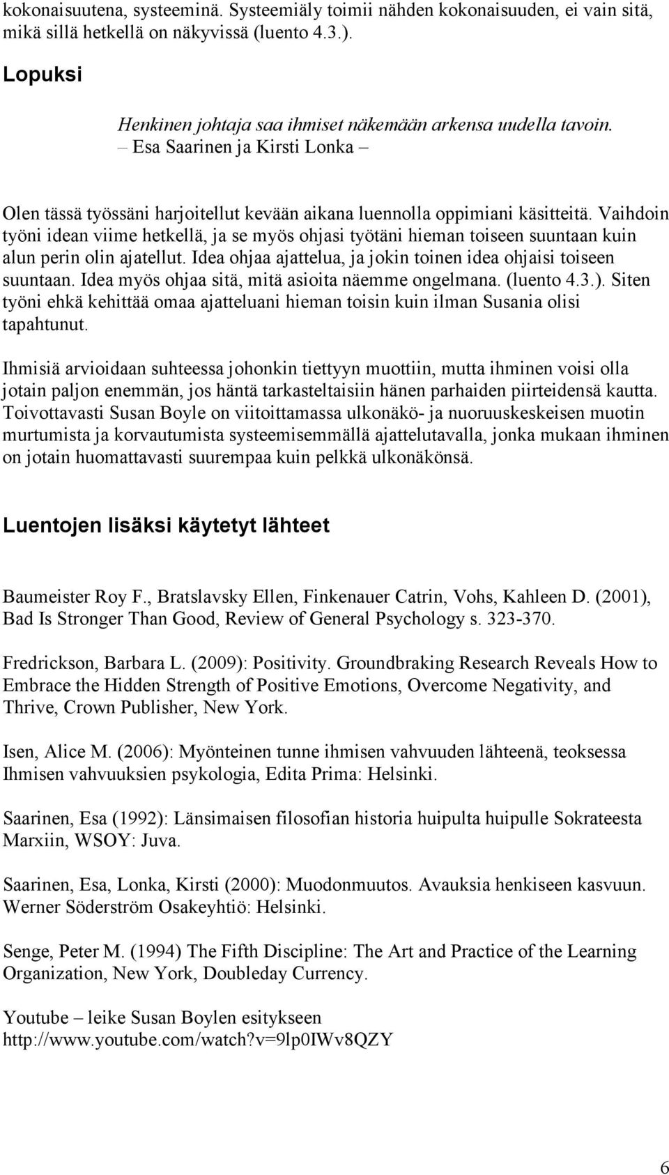 Vaihdoin työni idean viime hetkellä, ja se myös ohjasi työtäni hieman toiseen suuntaan kuin alun perin olin ajatellut. Idea ohjaa ajattelua, ja jokin toinen idea ohjaisi toiseen suuntaan.