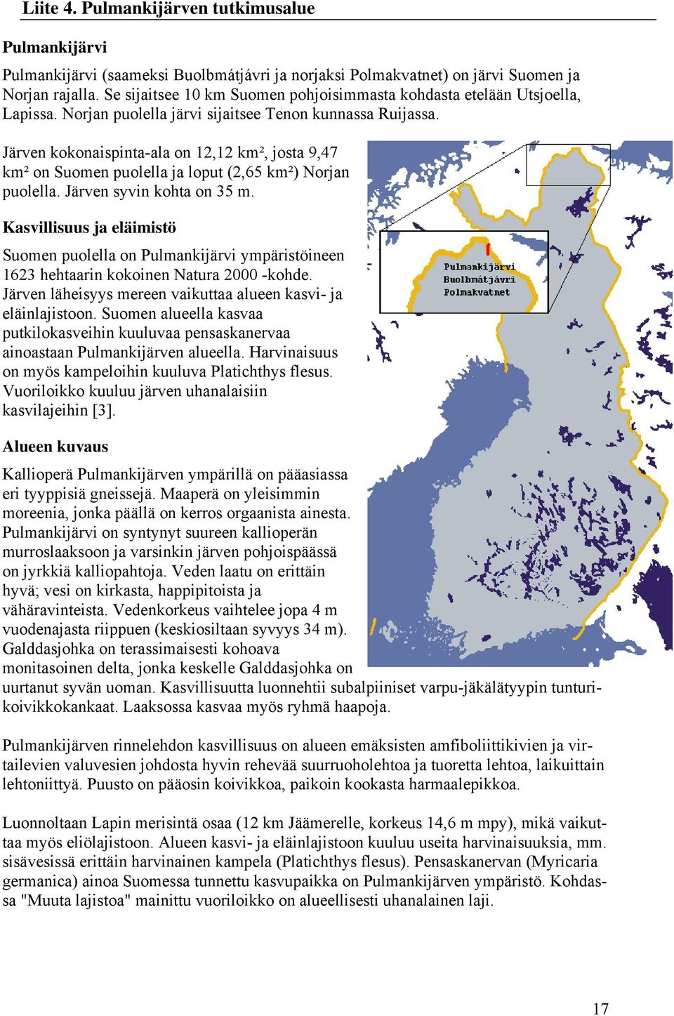 Järven kokonaispinta-ala on 12,12 km², josta 9,47 km² on Suomen puolella ja loput (2,65 km²) Norjan puolella. Järven syvin kohta on 35 m.