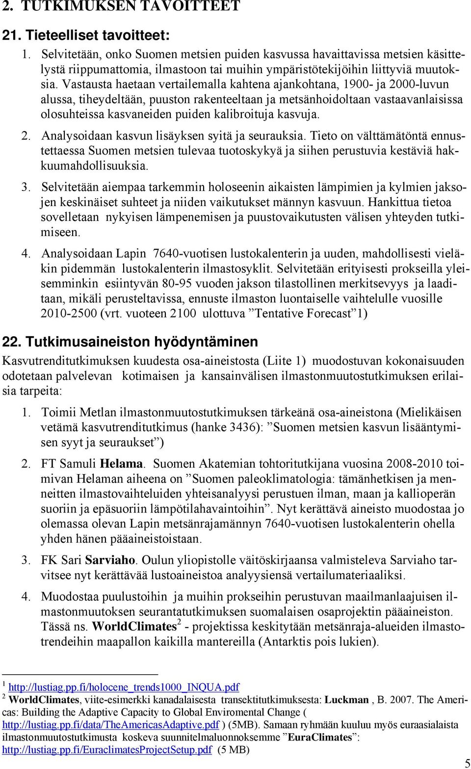 Vastausta haetaan vertailemalla kahtena ajankohtana, 1900- ja 2000-luvun alussa, tiheydeltään, puuston rakenteeltaan ja metsänhoidoltaan vastaavanlaisissa olosuhteissa kasvaneiden puiden kalibroituja