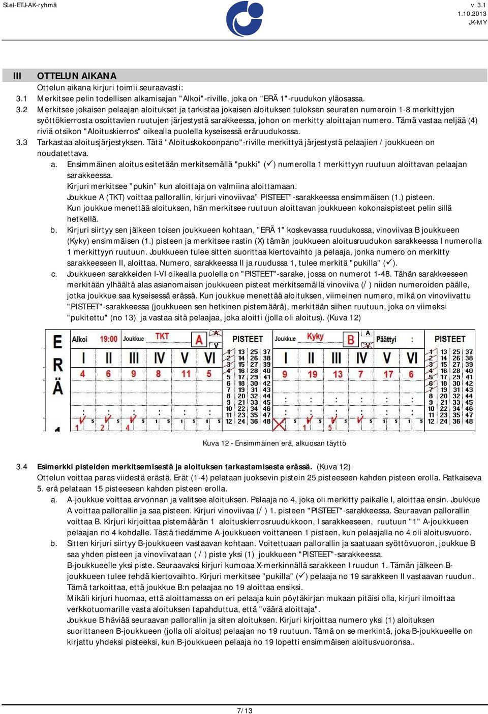 2 Merkitsee jokaisen pelaajan aloitukset ja tarkistaa jokaisen aloituksen tuloksen seuraten numeroin 1-8 merkittyjen syöttökierrosta osoittavien ruutujen järjestystä sarakkeessa, johon on merkitty