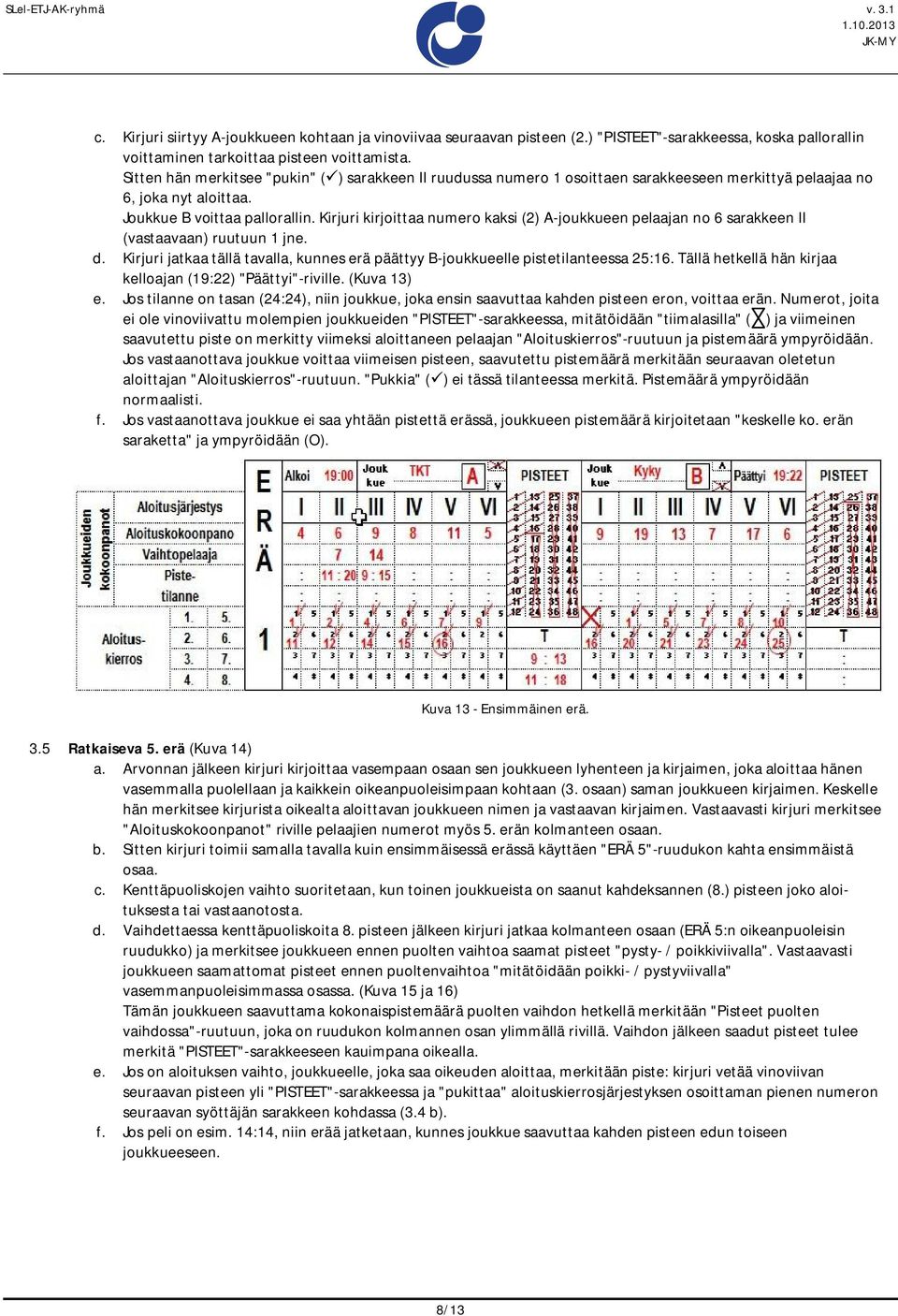 Kirjuri kirjoittaa numero kaksi (2) A-joukkueen pelaajan no 6 sarakkeen II (vastaavaan) ruutuun 1 jne. d. Kirjuri jatkaa tällä tavalla, kunnes erä päättyy B-joukkueelle pistetilanteessa 25:16.