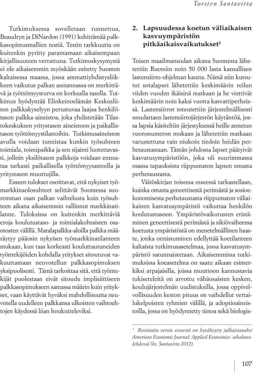 Tutkimuskysymystä ei ole aikaisemmin myöskään esitetty Suomen kaltaisessa maassa, jossa ammattiyhdistysliikkeen vaikutus palkan asetannassa on merkittävä ja työttömyysturva on korkealla tasolla.