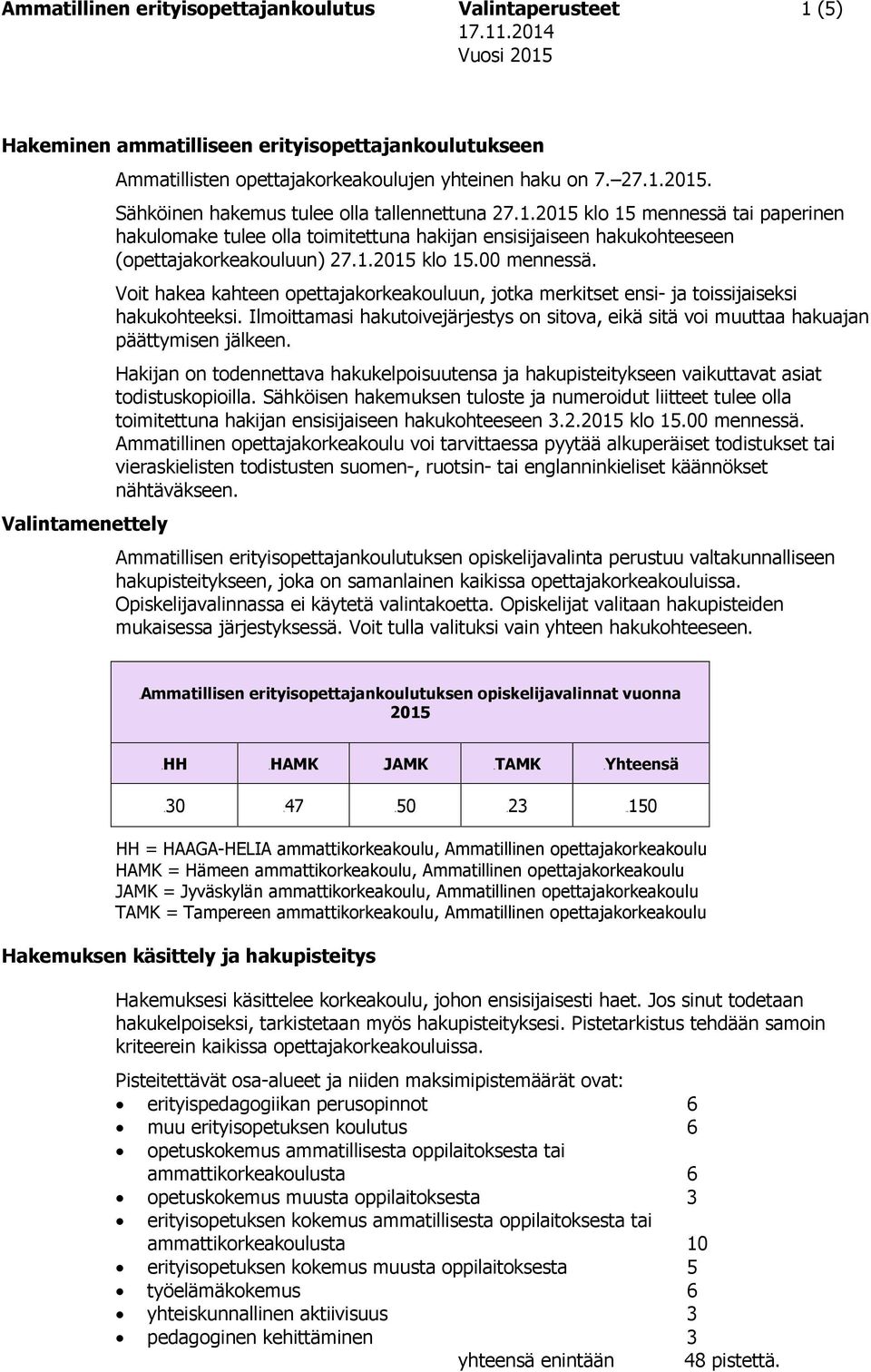 Valintamenettely Voit hakea kahteen opettajakorkeakouluun, jotka merkitset ensi- ja toissijaiseksi hakukohteeksi.