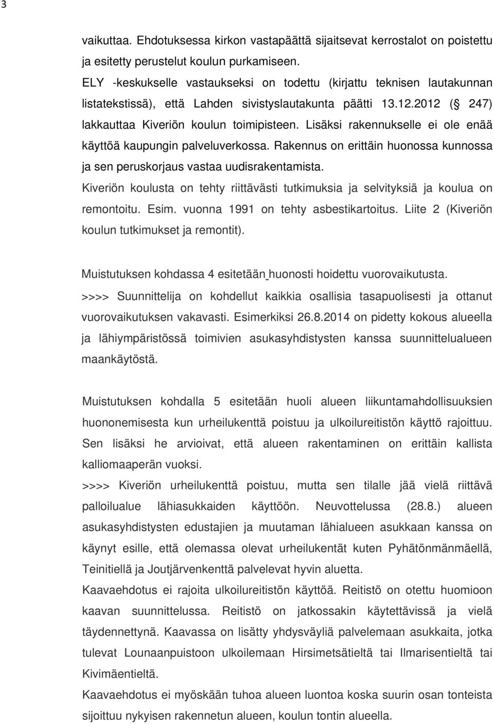 Lisäksi rakennukselle ei ole enää käyttöä kaupungin palveluverkossa. Rakennus on erittäin huonossa kunnossa ja sen peruskorjaus vastaa uudisrakentamista.