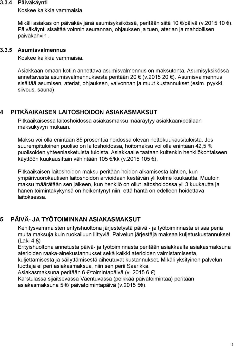 Asiakkaan omaan kotiin annettava asumisvalmennus on maksutonta. Asumisyksikössä annettavasta asumisvalmennuksesta peritään 20 (v.2015 20 ).