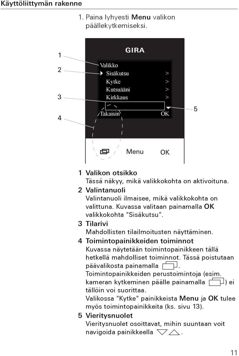 2 Valintanuoli Valintanuoli ilmaisee, mikä valikkokohta on valittuna. Kuvassa valitaan painamalla OK valikkokohta "Sisäkutsu". 3 Tilarivi Mahdollisten tilailmoitusten näyttäminen.