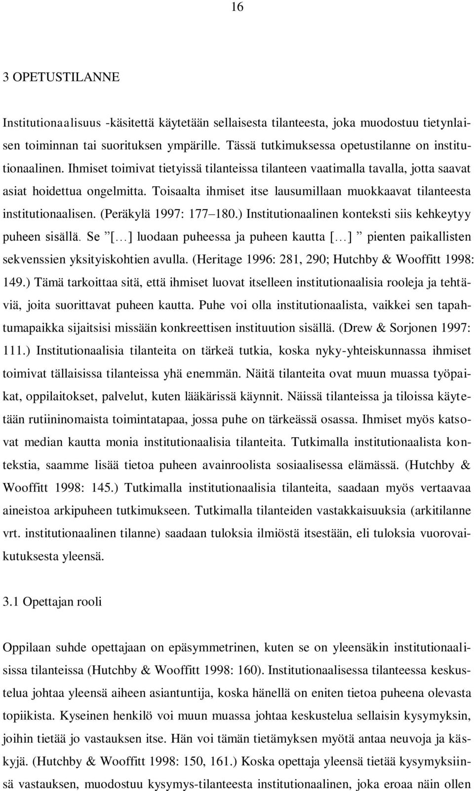 Toisaalta ihmiset itse lausumillaan muokkaavat tilanteesta institutionaalisen. (Peräkylä 1997: 177 180.) Institutionaalinen konteksti siis kehkeytyy puheen sisällä.