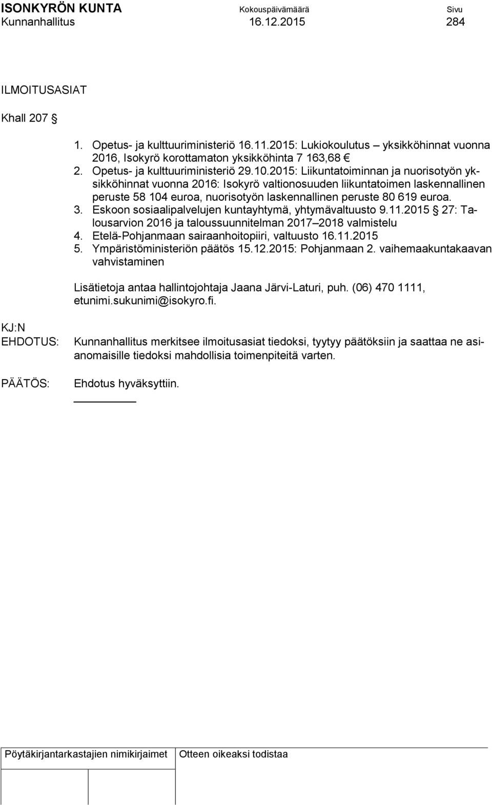 2015: Liikuntatoiminnan ja nuorisotyön yksikköhinnat vuonna 2016: Isokyrö valtionosuuden liikuntatoimen laskennallinen peruste 58 104 euroa, nuorisotyön laskennallinen peruste 80 619 euroa. 3.